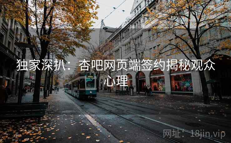 独家深扒：杏吧网页端签约揭秘观众心理