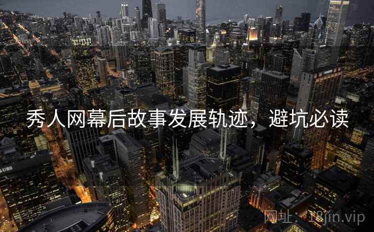 秀人网幕后故事发展轨迹,避坑必读