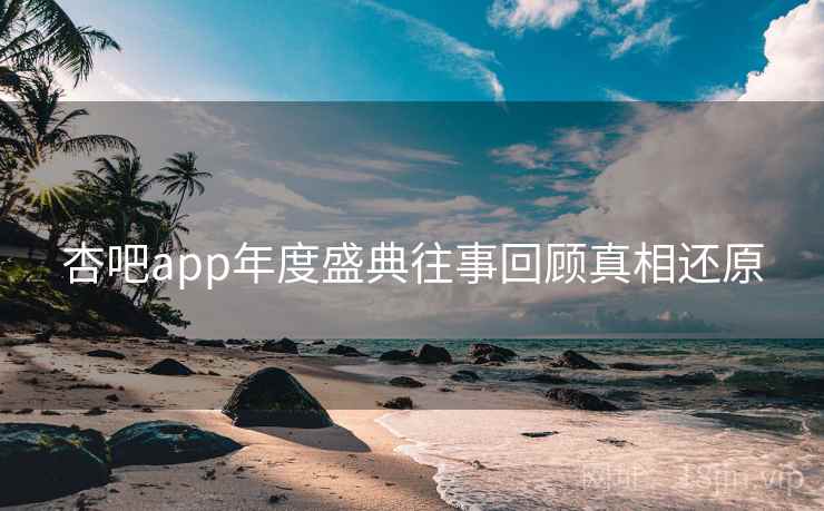 杏吧app年度盛典往事回顾真相还原
