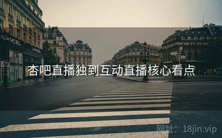 杏吧直播独到互动直播核心看点
