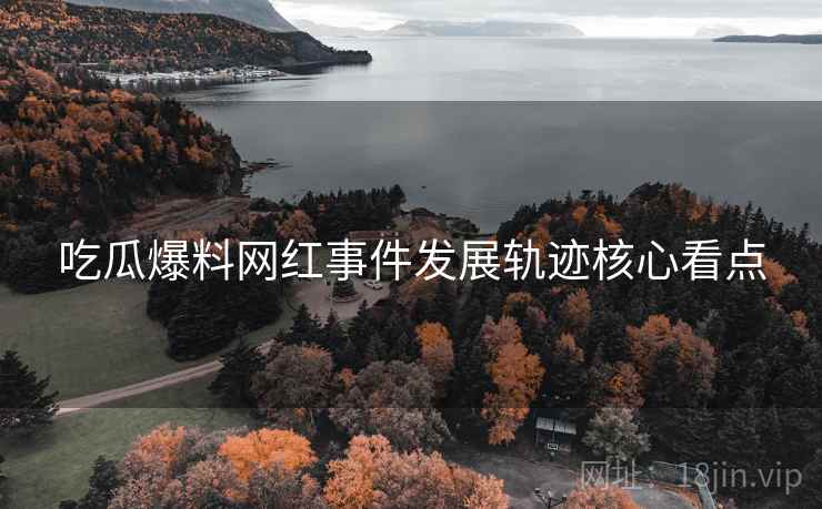 吃瓜爆料网红事件发展轨迹核心看点