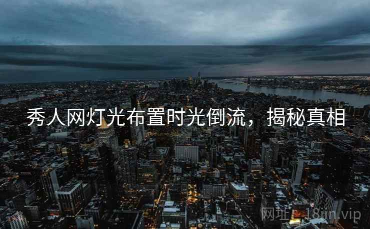 秀人网灯光布置时光倒流，揭秘真相