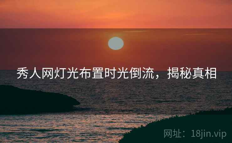 秀人网灯光布置时光倒流，揭秘真相