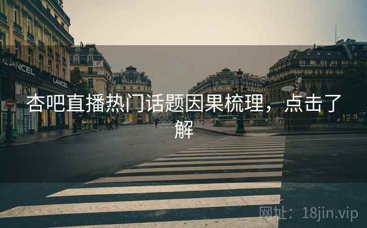 杏吧直播热门话题因果梳理,点击了解 杏吧直播热门话题因果梳理,点击了解