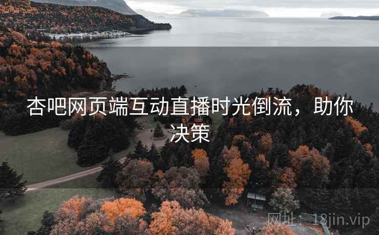 杏吧网页端互动直播时光倒流，助你决策