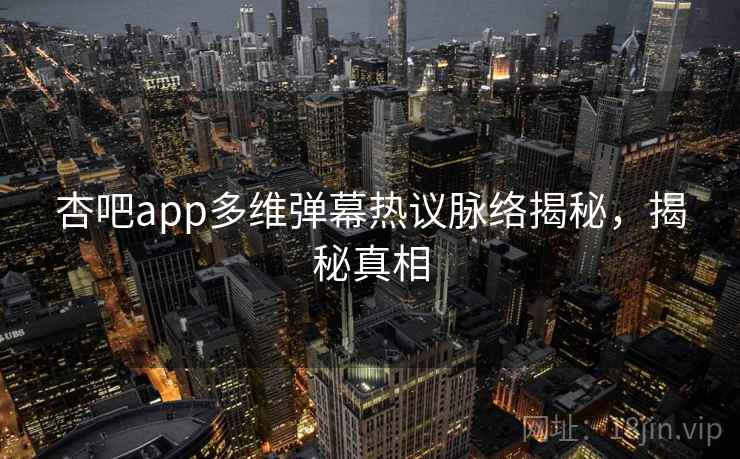 杏吧app多维弹幕热议脉络揭秘，揭秘真相