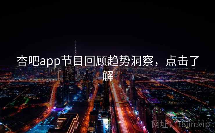 杏吧app节目回顾趋势洞察,点击了解 杏吧app节目回顾趋势洞察,点击了解