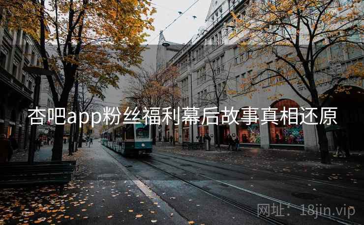 杏吧app粉丝福利幕后故事真相还原 杏吧app粉丝福利幕后故事真相还原