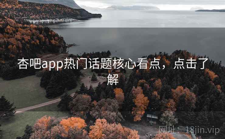 杏吧app热门话题核心看点,点击了解 杏吧app热门话题核心看点,点击了解
